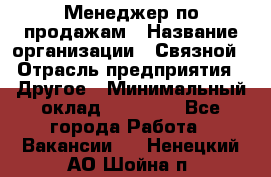 Менеджер по продажам › Название организации ­ Связной › Отрасль предприятия ­ Другое › Минимальный оклад ­ 25 500 - Все города Работа » Вакансии   . Ненецкий АО,Шойна п.